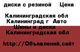 диски с резиной. › Цена ­ 15 000 - Калининградская обл., Калининград г. Авто » Шины и диски   . Калининградская обл.